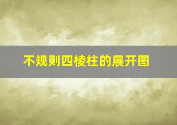 不规则四棱柱的展开图