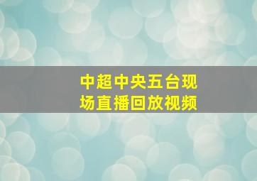 中超中央五台现场直播回放视频