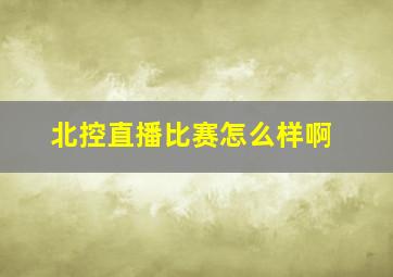 北控直播比赛怎么样啊