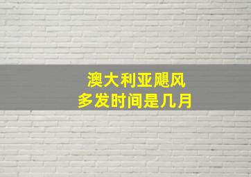 澳大利亚飓风多发时间是几月